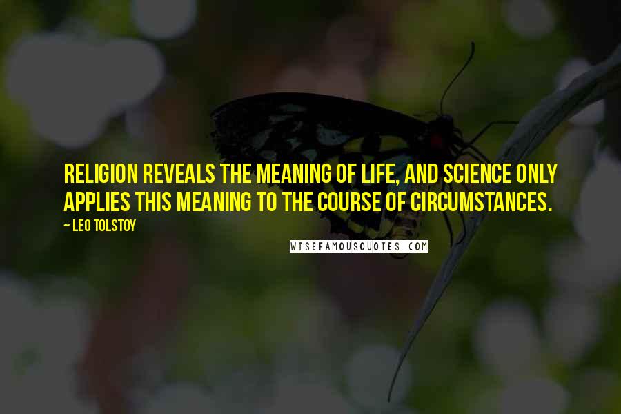 Leo Tolstoy Quotes: Religion reveals the meaning of life, and science only applies this meaning to the course of circumstances.