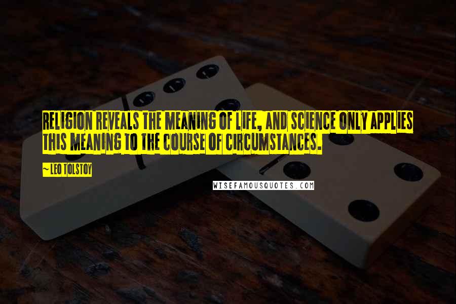 Leo Tolstoy Quotes: Religion reveals the meaning of life, and science only applies this meaning to the course of circumstances.