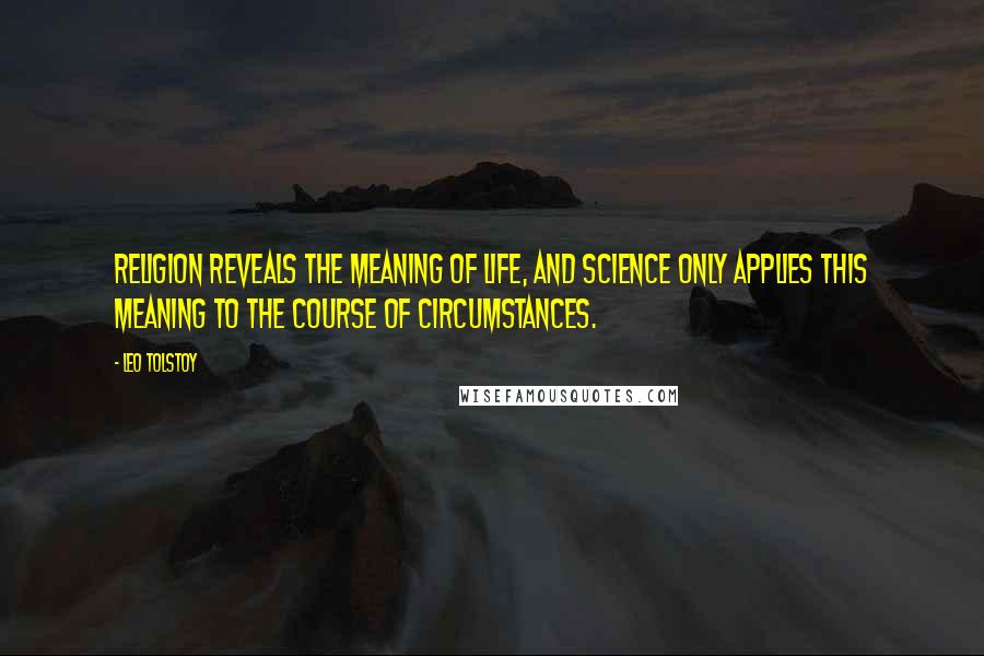 Leo Tolstoy Quotes: Religion reveals the meaning of life, and science only applies this meaning to the course of circumstances.