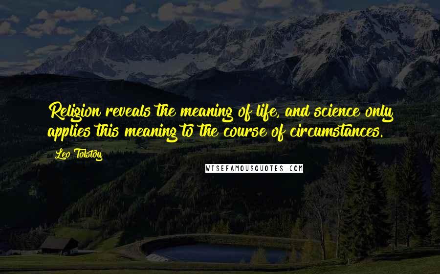 Leo Tolstoy Quotes: Religion reveals the meaning of life, and science only applies this meaning to the course of circumstances.