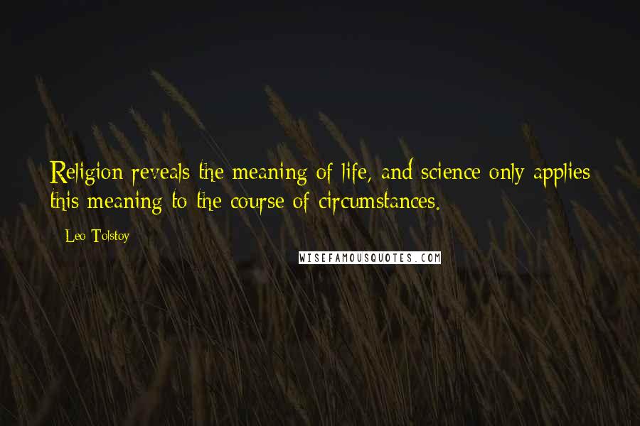 Leo Tolstoy Quotes: Religion reveals the meaning of life, and science only applies this meaning to the course of circumstances.