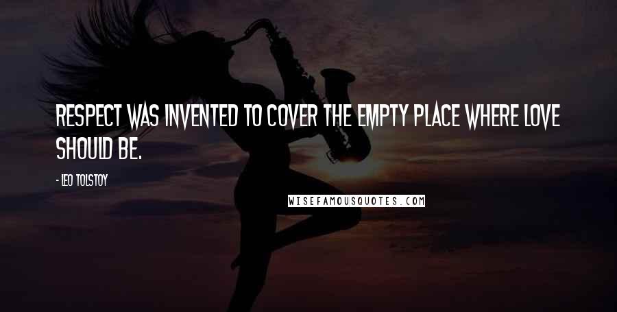 Leo Tolstoy Quotes: Respect was invented to cover the empty place where love should be.