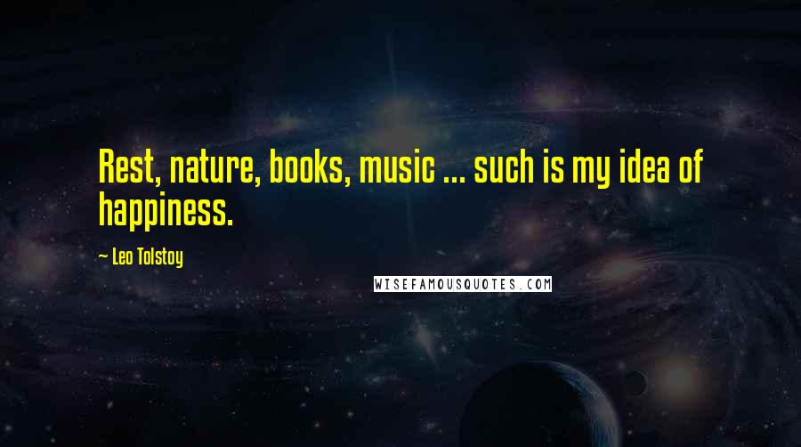 Leo Tolstoy Quotes: Rest, nature, books, music ... such is my idea of happiness.