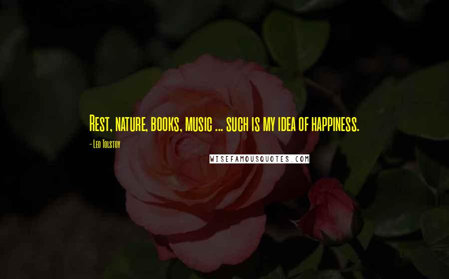 Leo Tolstoy Quotes: Rest, nature, books, music ... such is my idea of happiness.