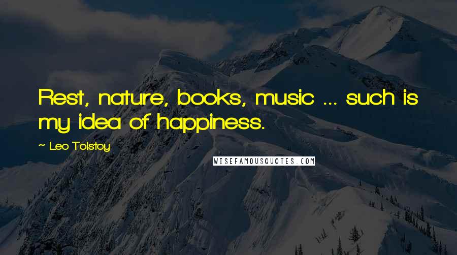 Leo Tolstoy Quotes: Rest, nature, books, music ... such is my idea of happiness.
