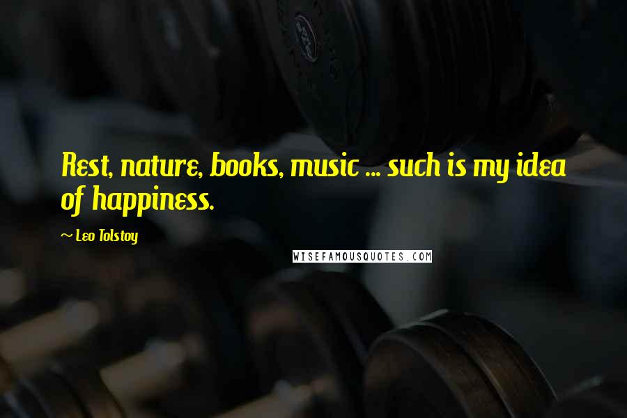 Leo Tolstoy Quotes: Rest, nature, books, music ... such is my idea of happiness.