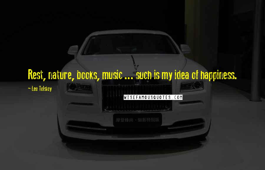 Leo Tolstoy Quotes: Rest, nature, books, music ... such is my idea of happiness.