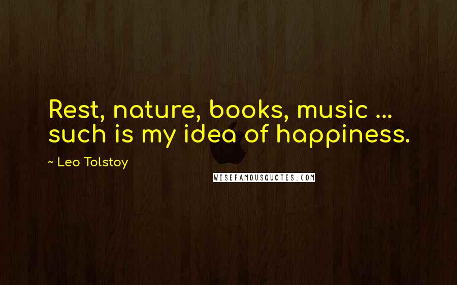 Leo Tolstoy Quotes: Rest, nature, books, music ... such is my idea of happiness.