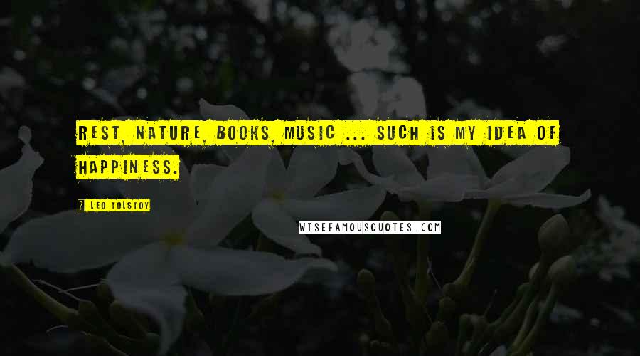 Leo Tolstoy Quotes: Rest, nature, books, music ... such is my idea of happiness.