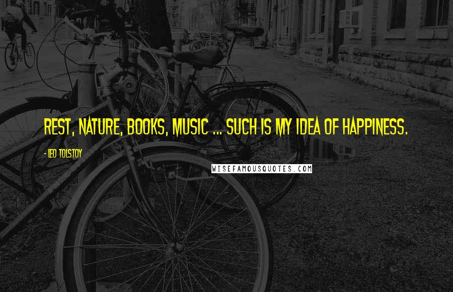 Leo Tolstoy Quotes: Rest, nature, books, music ... such is my idea of happiness.