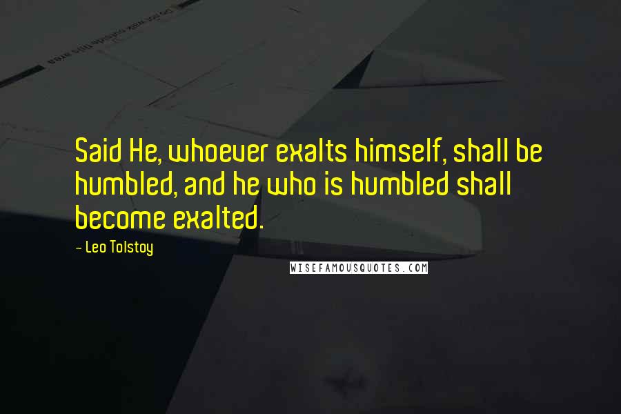 Leo Tolstoy Quotes: Said He, whoever exalts himself, shall be humbled, and he who is humbled shall become exalted.