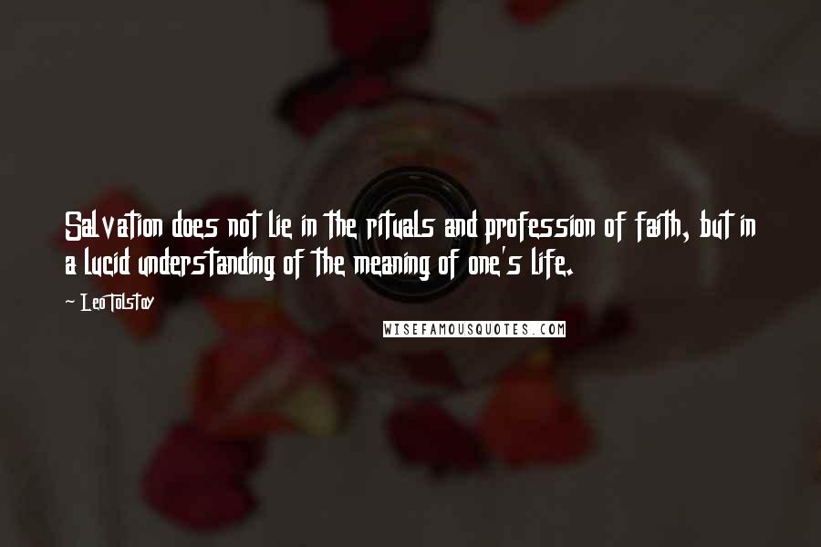 Leo Tolstoy Quotes: Salvation does not lie in the rituals and profession of faith, but in a lucid understanding of the meaning of one's life.