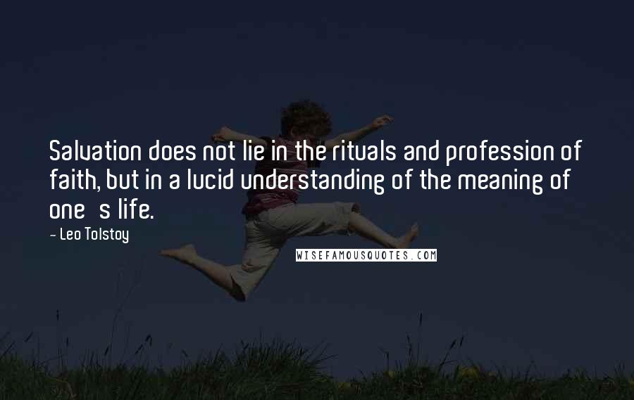 Leo Tolstoy Quotes: Salvation does not lie in the rituals and profession of faith, but in a lucid understanding of the meaning of one's life.