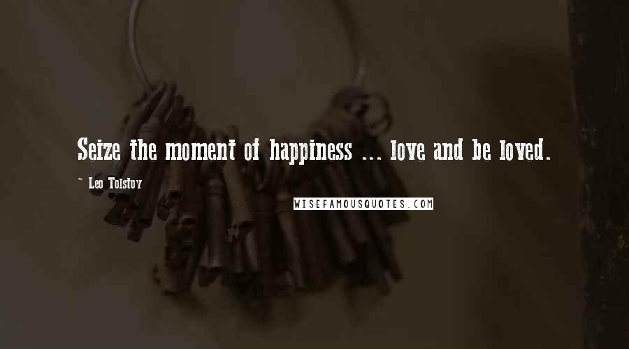 Leo Tolstoy Quotes: Seize the moment of happiness ... love and be loved.