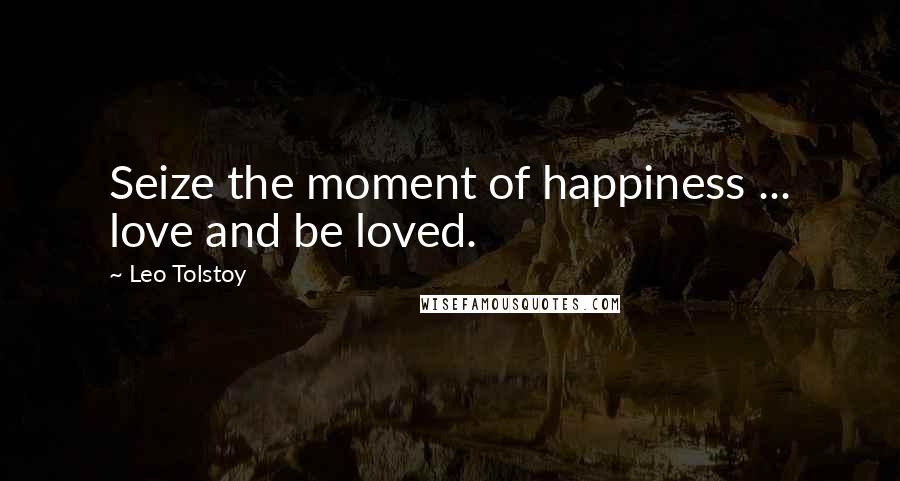 Leo Tolstoy Quotes: Seize the moment of happiness ... love and be loved.