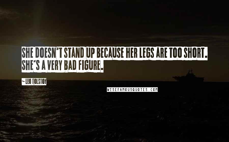 Leo Tolstoy Quotes: She doesn't stand up because her legs are too short. She's a very bad figure.