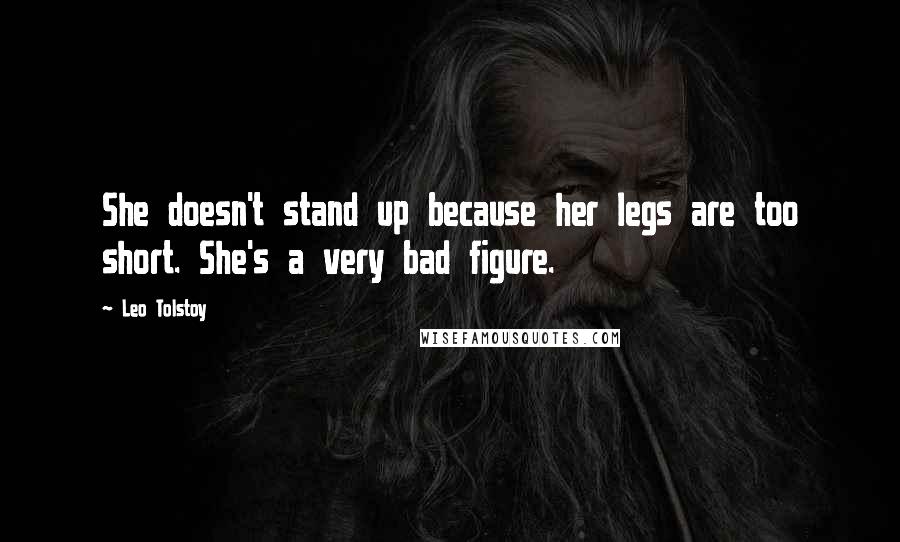 Leo Tolstoy Quotes: She doesn't stand up because her legs are too short. She's a very bad figure.