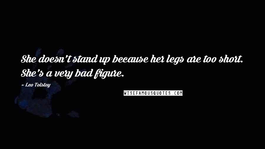 Leo Tolstoy Quotes: She doesn't stand up because her legs are too short. She's a very bad figure.