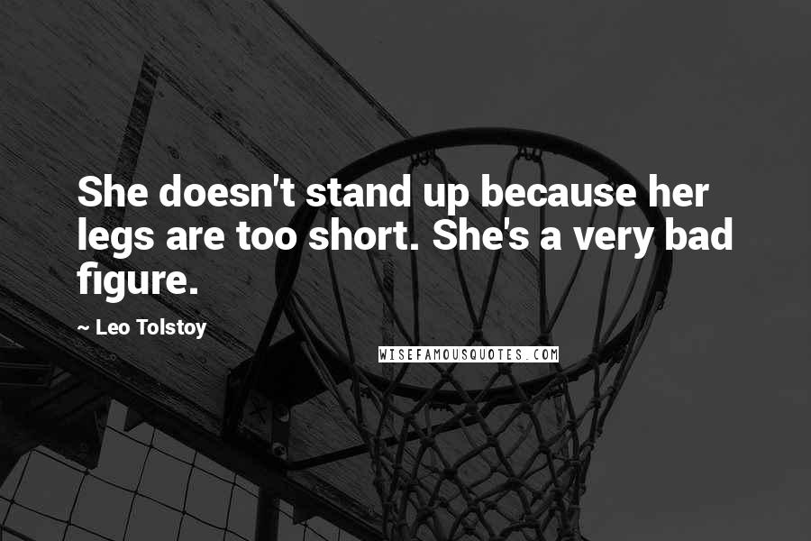Leo Tolstoy Quotes: She doesn't stand up because her legs are too short. She's a very bad figure.