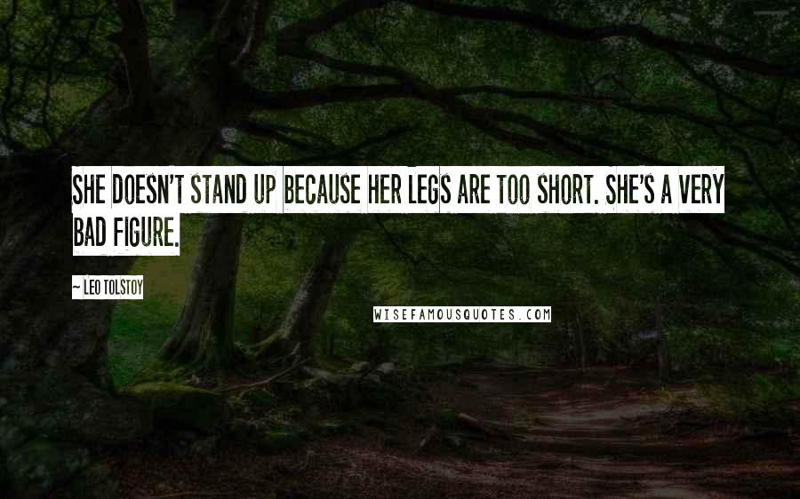 Leo Tolstoy Quotes: She doesn't stand up because her legs are too short. She's a very bad figure.