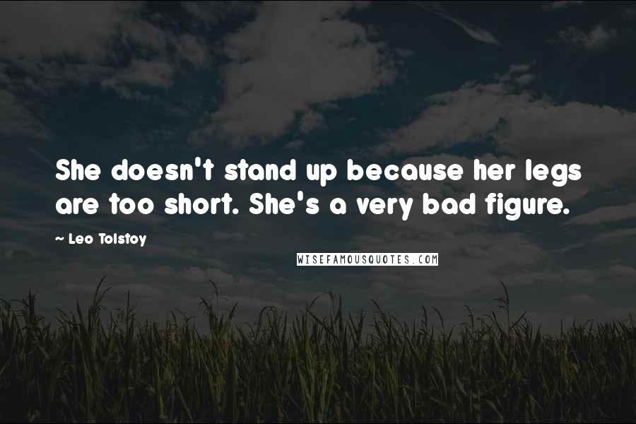 Leo Tolstoy Quotes: She doesn't stand up because her legs are too short. She's a very bad figure.