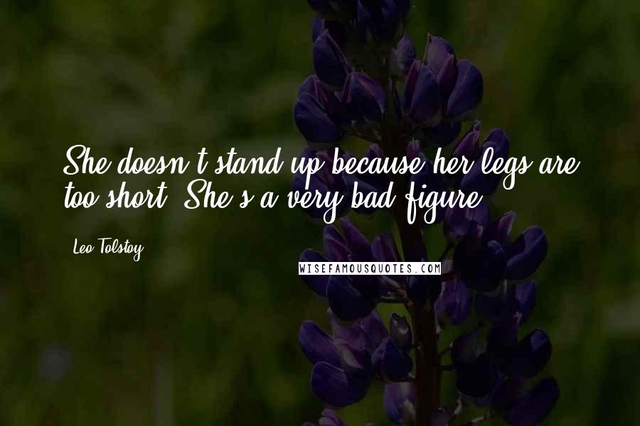 Leo Tolstoy Quotes: She doesn't stand up because her legs are too short. She's a very bad figure.