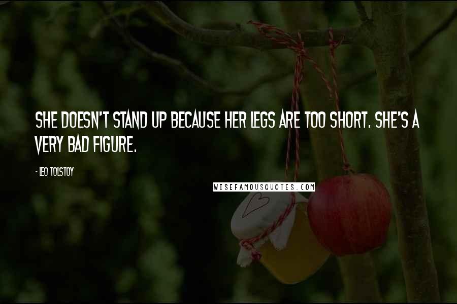 Leo Tolstoy Quotes: She doesn't stand up because her legs are too short. She's a very bad figure.