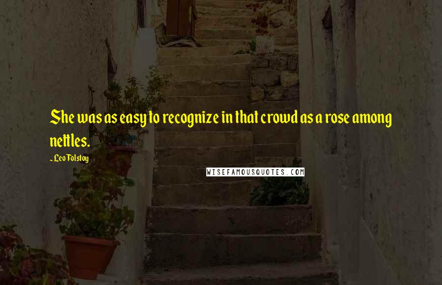Leo Tolstoy Quotes: She was as easy to recognize in that crowd as a rose among nettles.