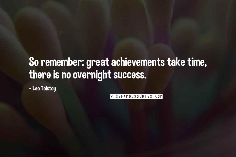 Leo Tolstoy Quotes: So remember: great achievements take time, there is no overnight success.