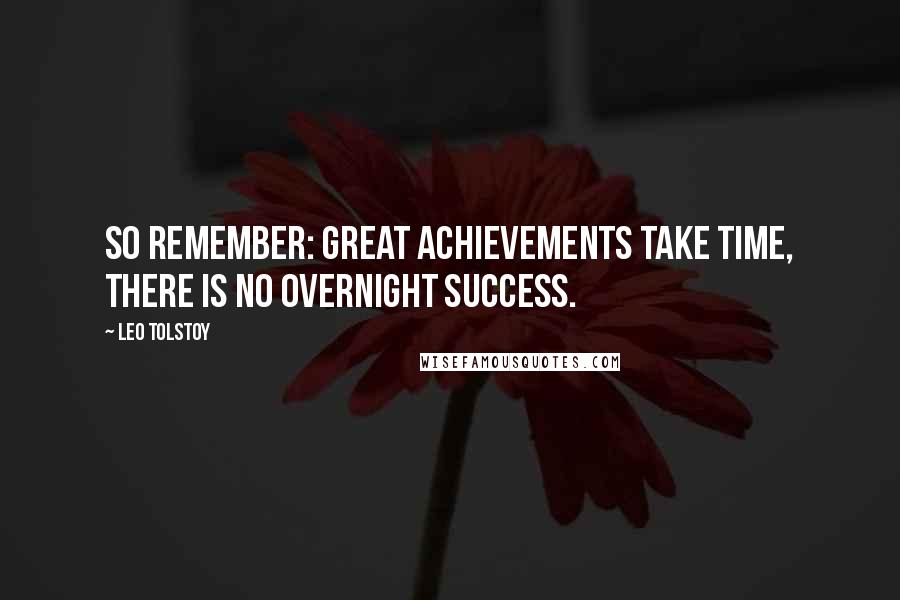 Leo Tolstoy Quotes: So remember: great achievements take time, there is no overnight success.