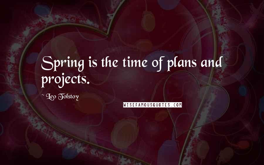 Leo Tolstoy Quotes: Spring is the time of plans and projects.