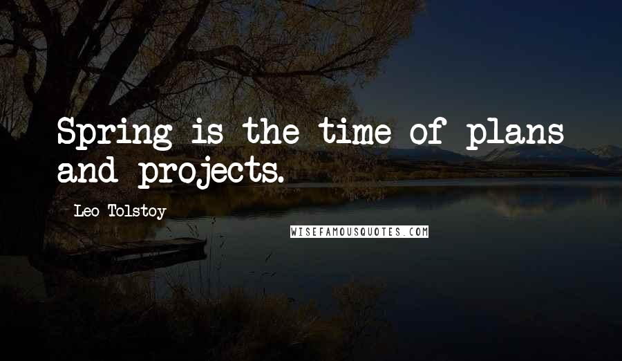 Leo Tolstoy Quotes: Spring is the time of plans and projects.