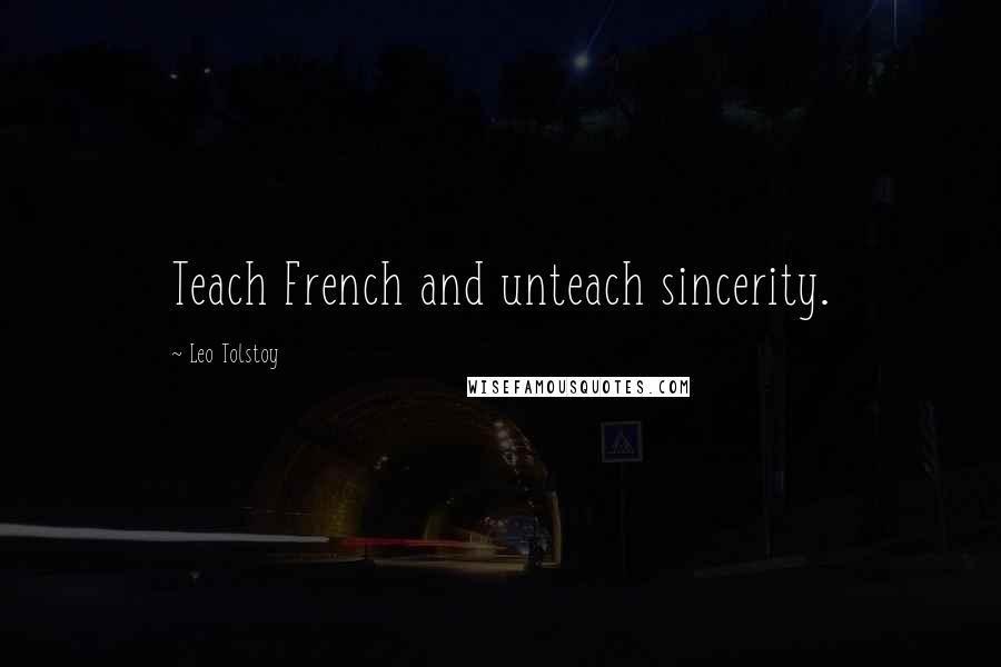 Leo Tolstoy Quotes: Teach French and unteach sincerity.