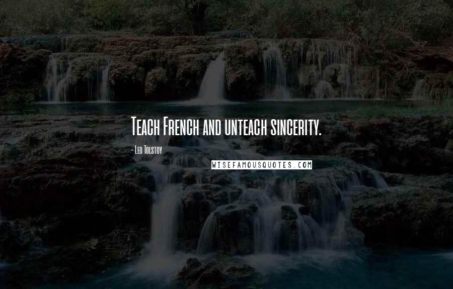 Leo Tolstoy Quotes: Teach French and unteach sincerity.