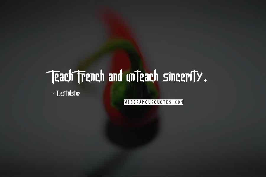 Leo Tolstoy Quotes: Teach French and unteach sincerity.