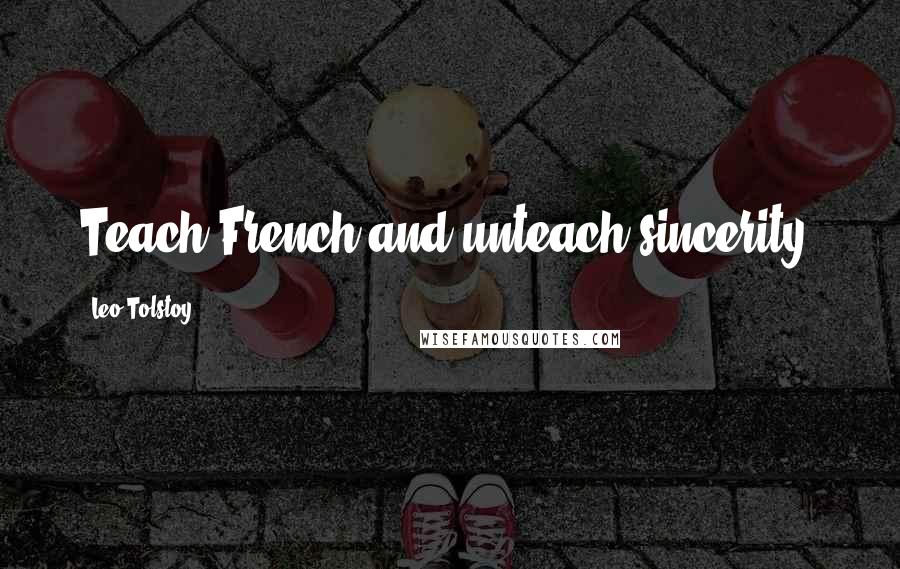 Leo Tolstoy Quotes: Teach French and unteach sincerity.