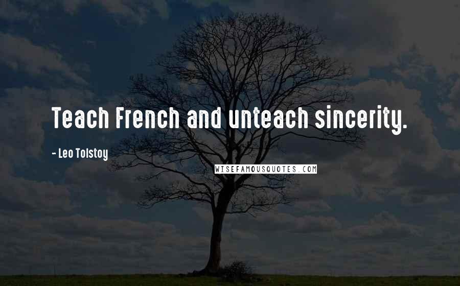 Leo Tolstoy Quotes: Teach French and unteach sincerity.