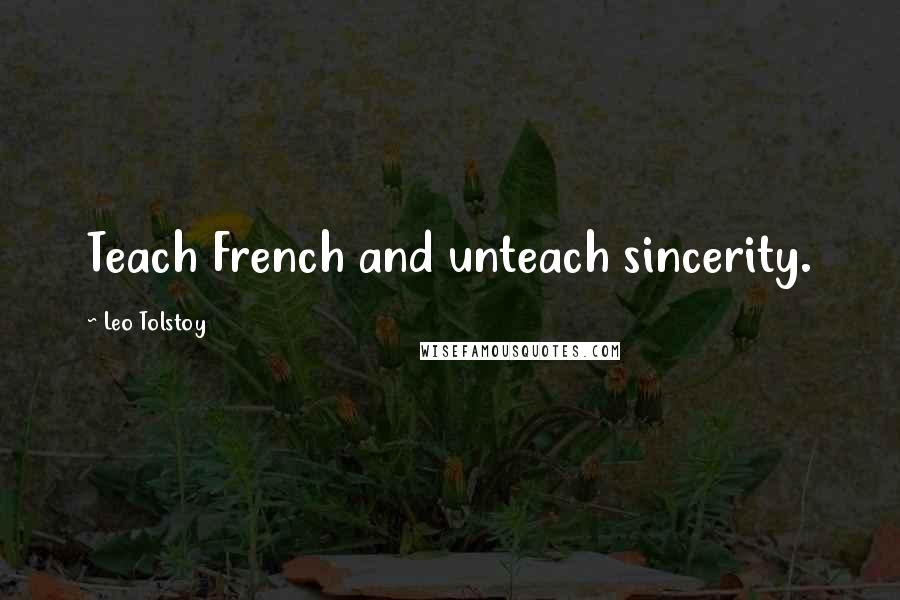 Leo Tolstoy Quotes: Teach French and unteach sincerity.