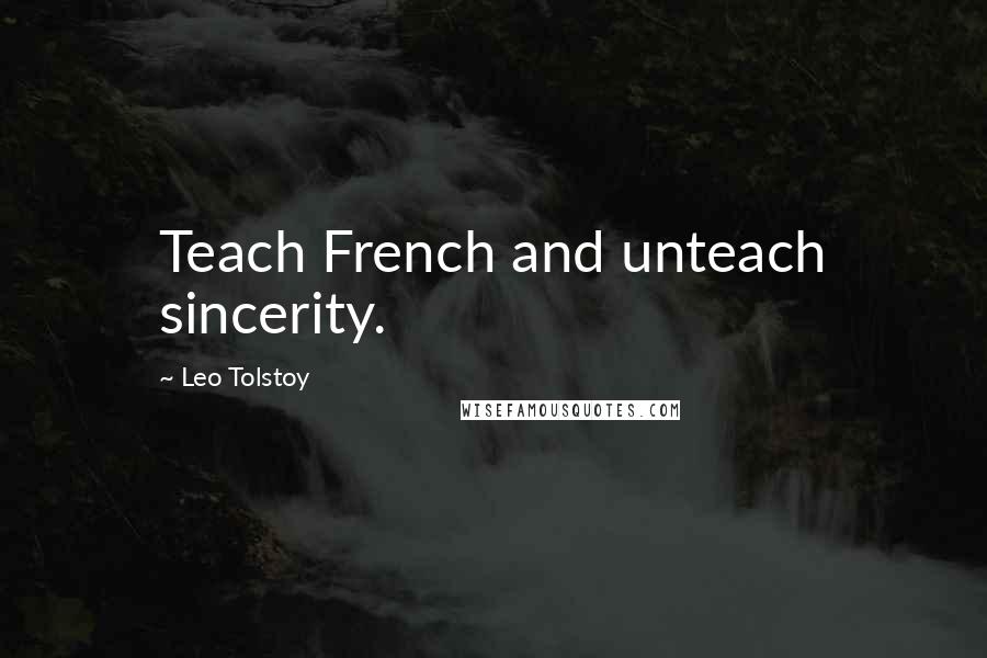 Leo Tolstoy Quotes: Teach French and unteach sincerity.