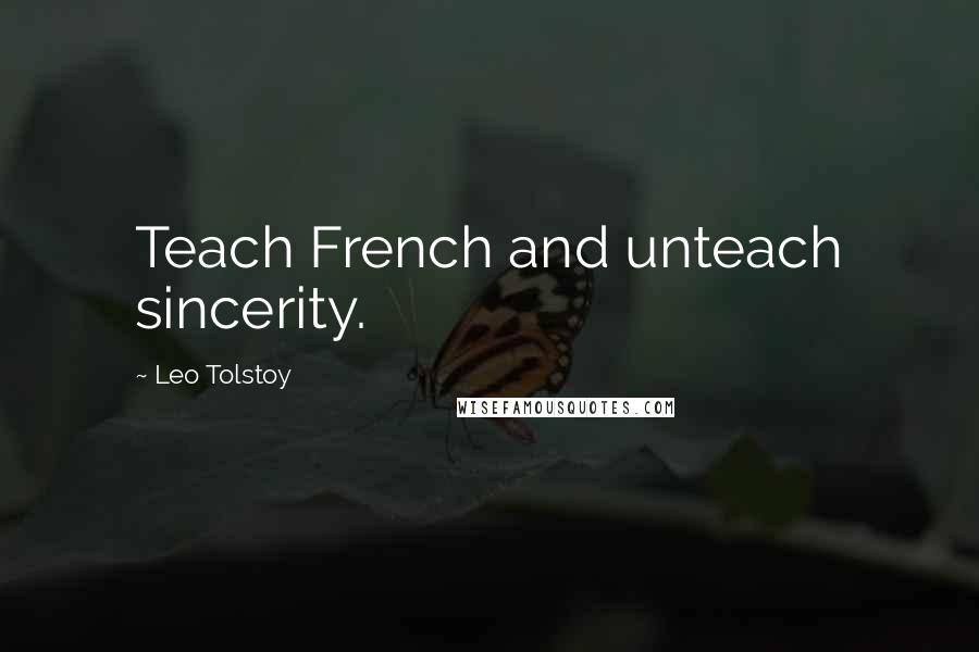 Leo Tolstoy Quotes: Teach French and unteach sincerity.