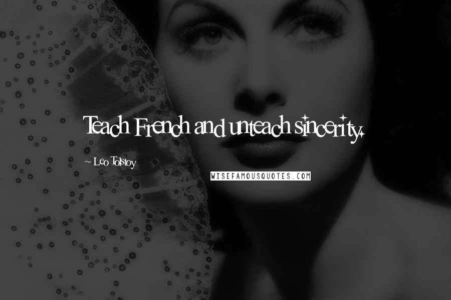 Leo Tolstoy Quotes: Teach French and unteach sincerity.