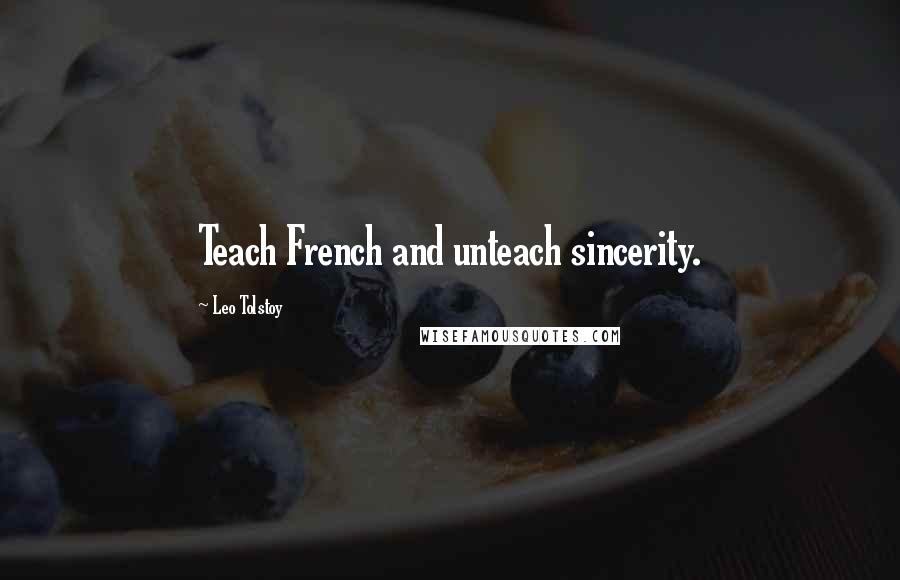 Leo Tolstoy Quotes: Teach French and unteach sincerity.