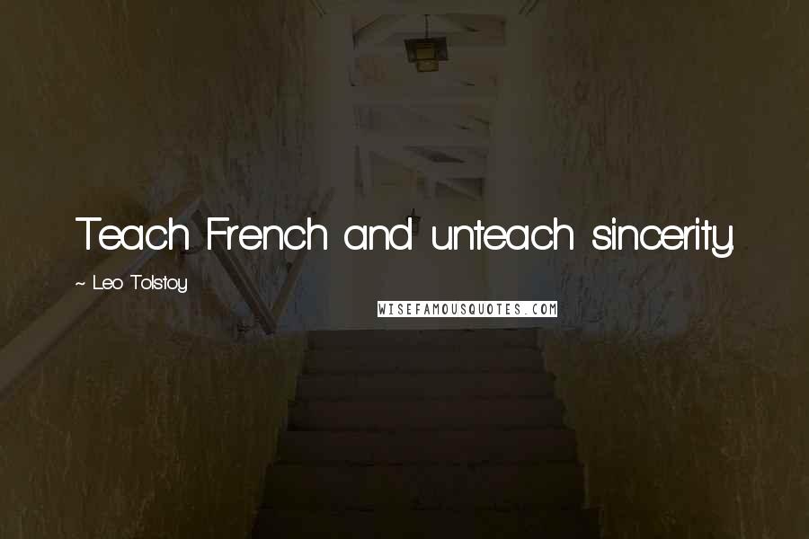 Leo Tolstoy Quotes: Teach French and unteach sincerity.