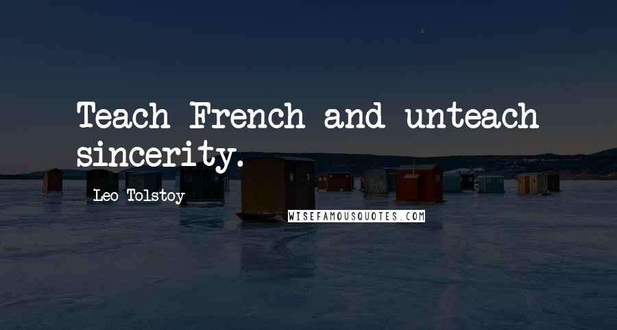 Leo Tolstoy Quotes: Teach French and unteach sincerity.