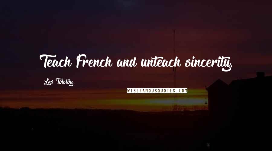Leo Tolstoy Quotes: Teach French and unteach sincerity.