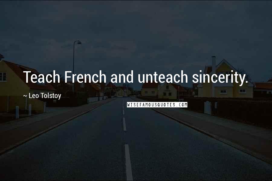 Leo Tolstoy Quotes: Teach French and unteach sincerity.