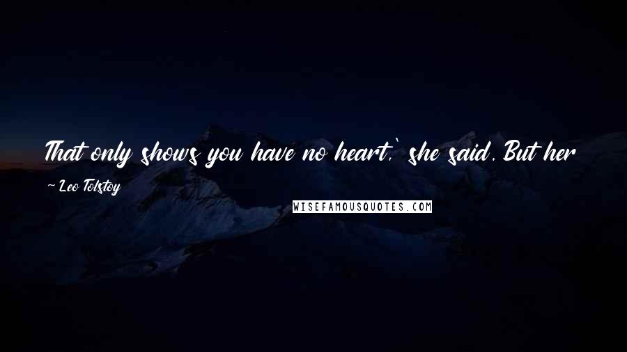 Leo Tolstoy Quotes: That only shows you have no heart,' she said. But her eyes said that she knew he had a heart, and that was why she was afraid of him