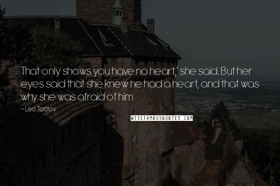 Leo Tolstoy Quotes: That only shows you have no heart,' she said. But her eyes said that she knew he had a heart, and that was why she was afraid of him