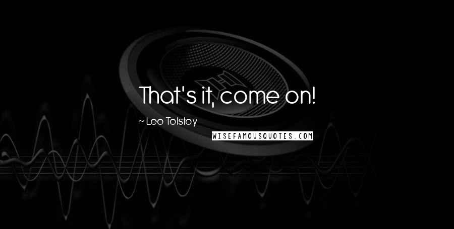 Leo Tolstoy Quotes: That's it, come on!