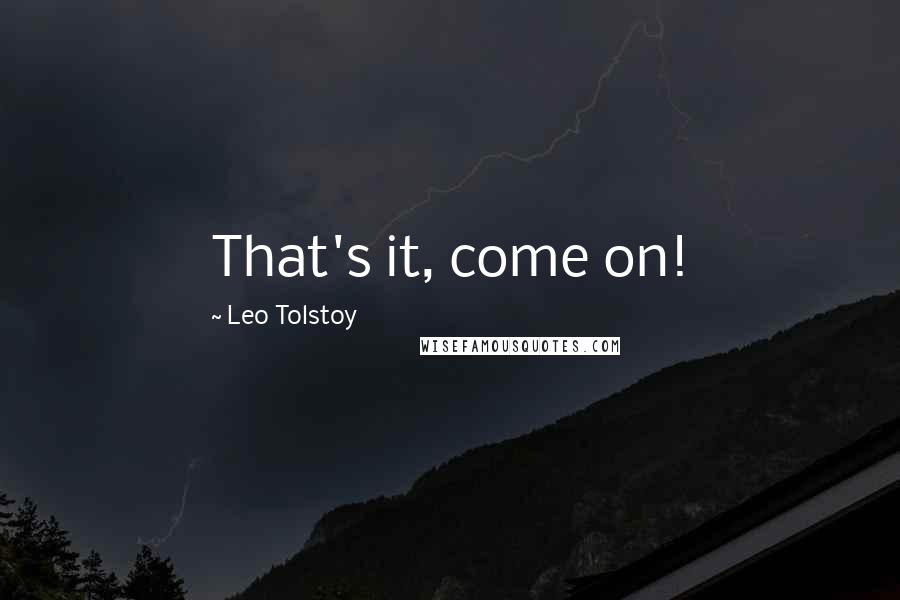 Leo Tolstoy Quotes: That's it, come on!